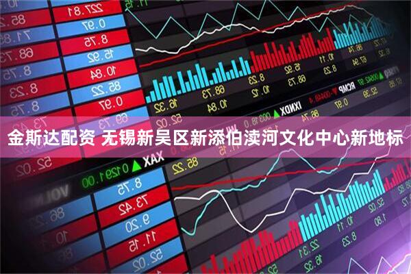 金斯达配资 无锡新吴区新添伯渎河文化中心新地标