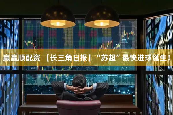 赢赢顺配资 【长三角日报】“苏超”最快进球诞生！