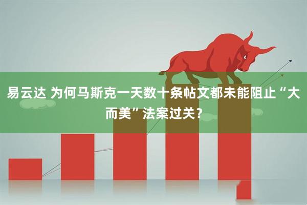 易云达 为何马斯克一天数十条帖文都未能阻止“大而美”法案过关？