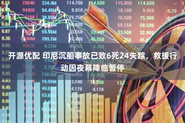 开源优配 印尼沉船事故已致6死24失踪，救援行动因夜幕降临暂停