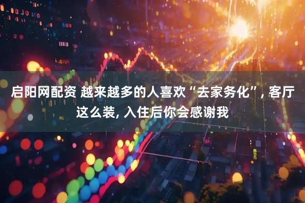 启阳网配资 越来越多的人喜欢“去家务化”, 客厅这么装, 入住后你会感谢我