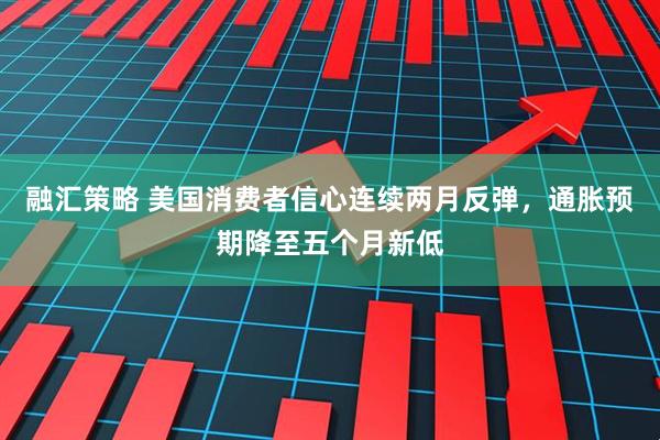 融汇策略 美国消费者信心连续两月反弹，通胀预期降至五个月新低