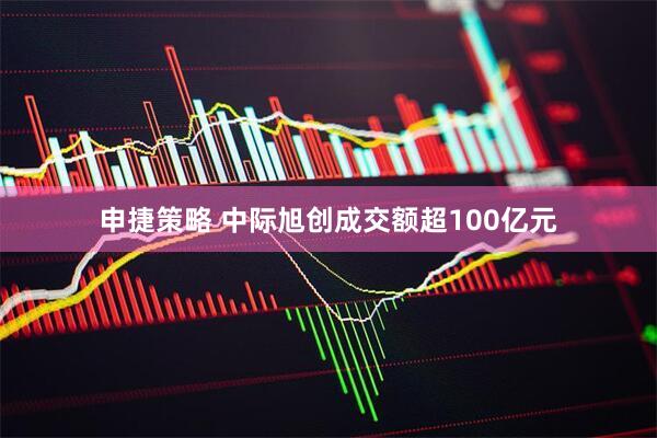 申捷策略 中际旭创成交额超100亿元