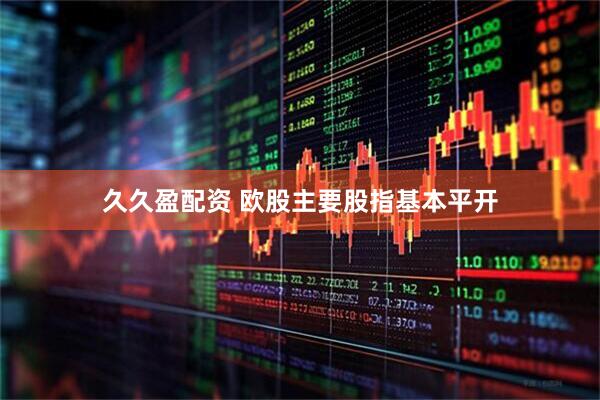 久久盈配资 欧股主要股指基本平开