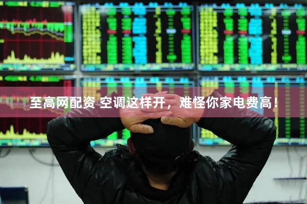 至高网配资 空调这样开，难怪你家电费高！