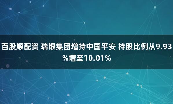 百股顺配资 瑞银集团增持中国平安 持股比例从9.93%增至10.01%