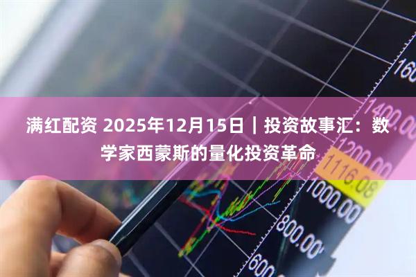 满红配资 2025年12月15日｜投资故事汇：数学家西蒙斯的量化投资革命