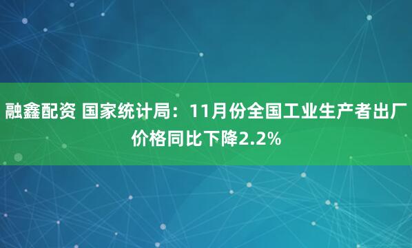 融鑫配资 国家统计局：11月份全国工业生产者出厂价格同比下降2.2%