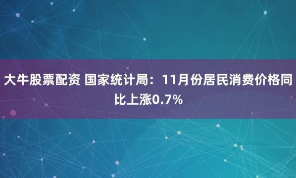 大牛股票配资 国家统计局:11月份居民消费价格同比上涨0.7%