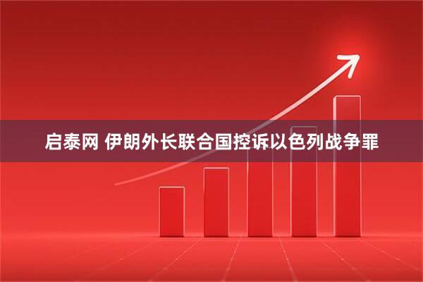 启泰网 伊朗外长联合国控诉以色列战争罪